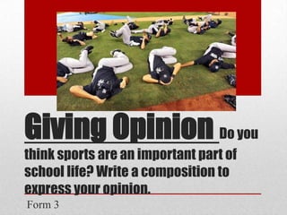 Giving Opinion Do you
think sports are an important part of
school life? Write a composition to
express your opinion.
Form 3
 