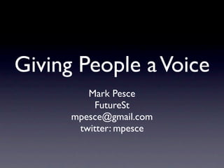 Giving People a Voice
         Mark Pesce
          FutureSt
      mpesce@gmail.com
       twitter: mpesce
 