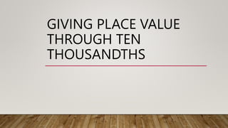 GIVING PLACE VALUE
THROUGH TEN
THOUSANDTHS
 