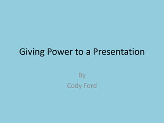 Giving Power to a Presentation By  Cody Ford 