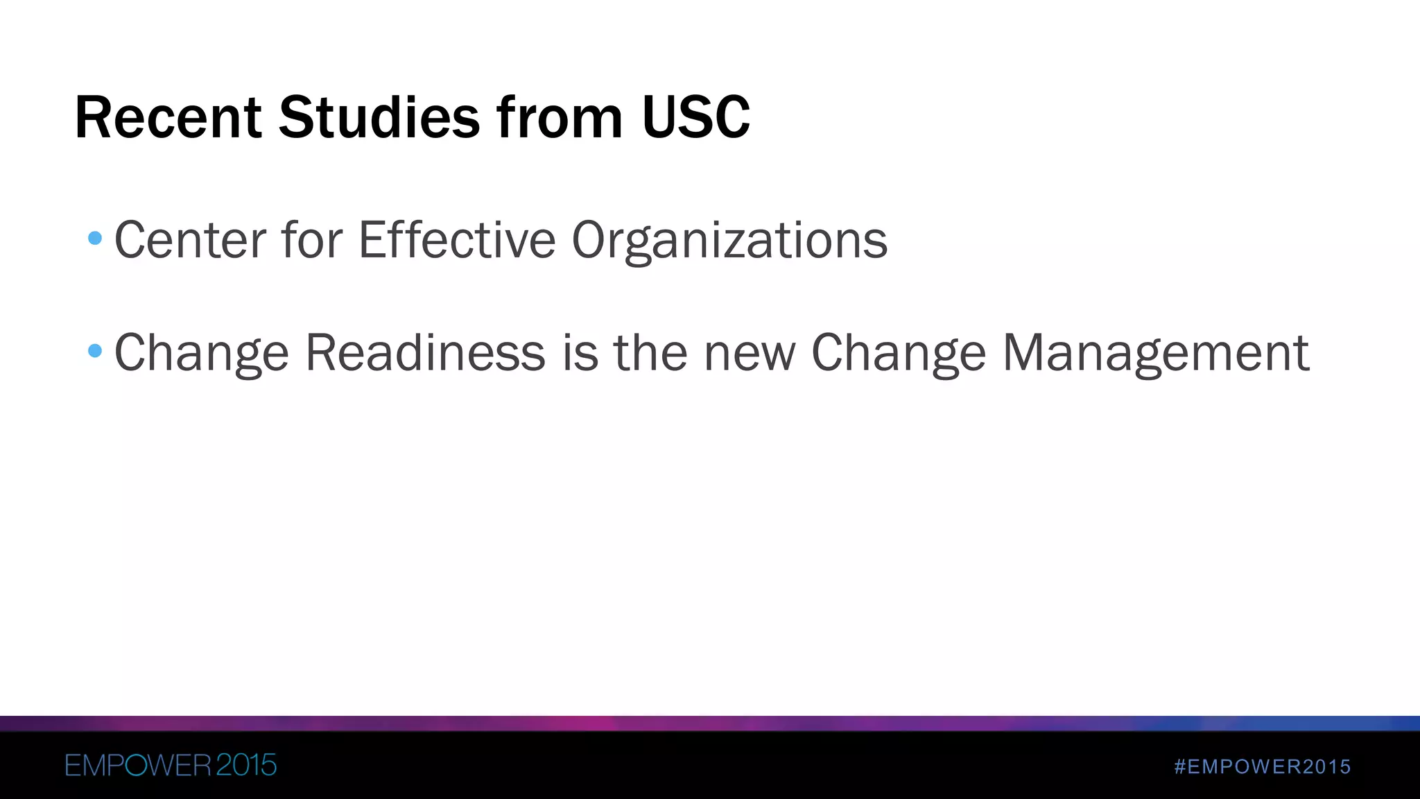 #EMPOWER2015
• Center for Effective Organizations
• Change Readiness is the new Change Management
Recent Studies from USC
 