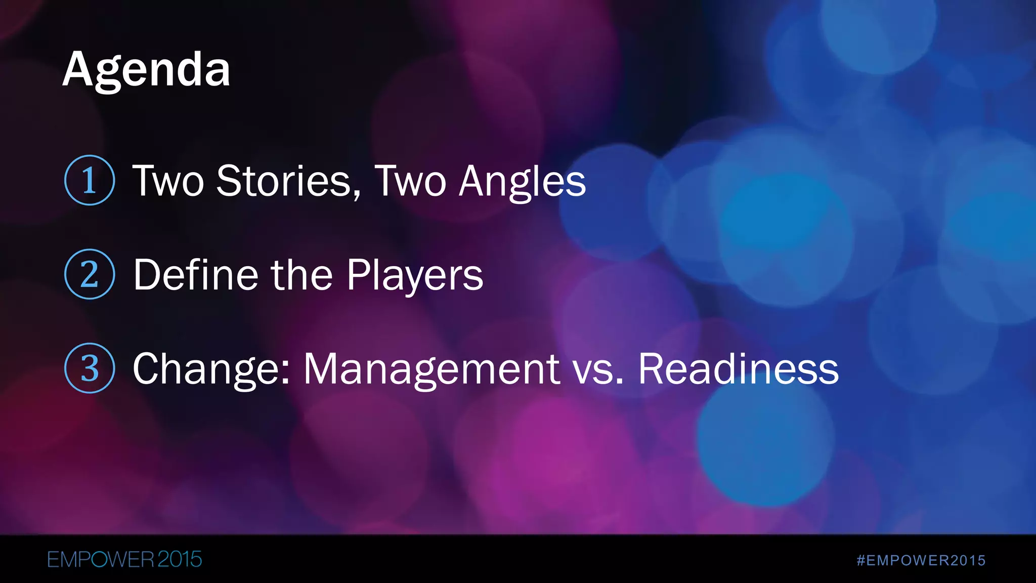 #EMPOWER2015
① Two Stories, Two Angles
② Define the Players
③ Change: Management vs. Readiness
Agenda
 