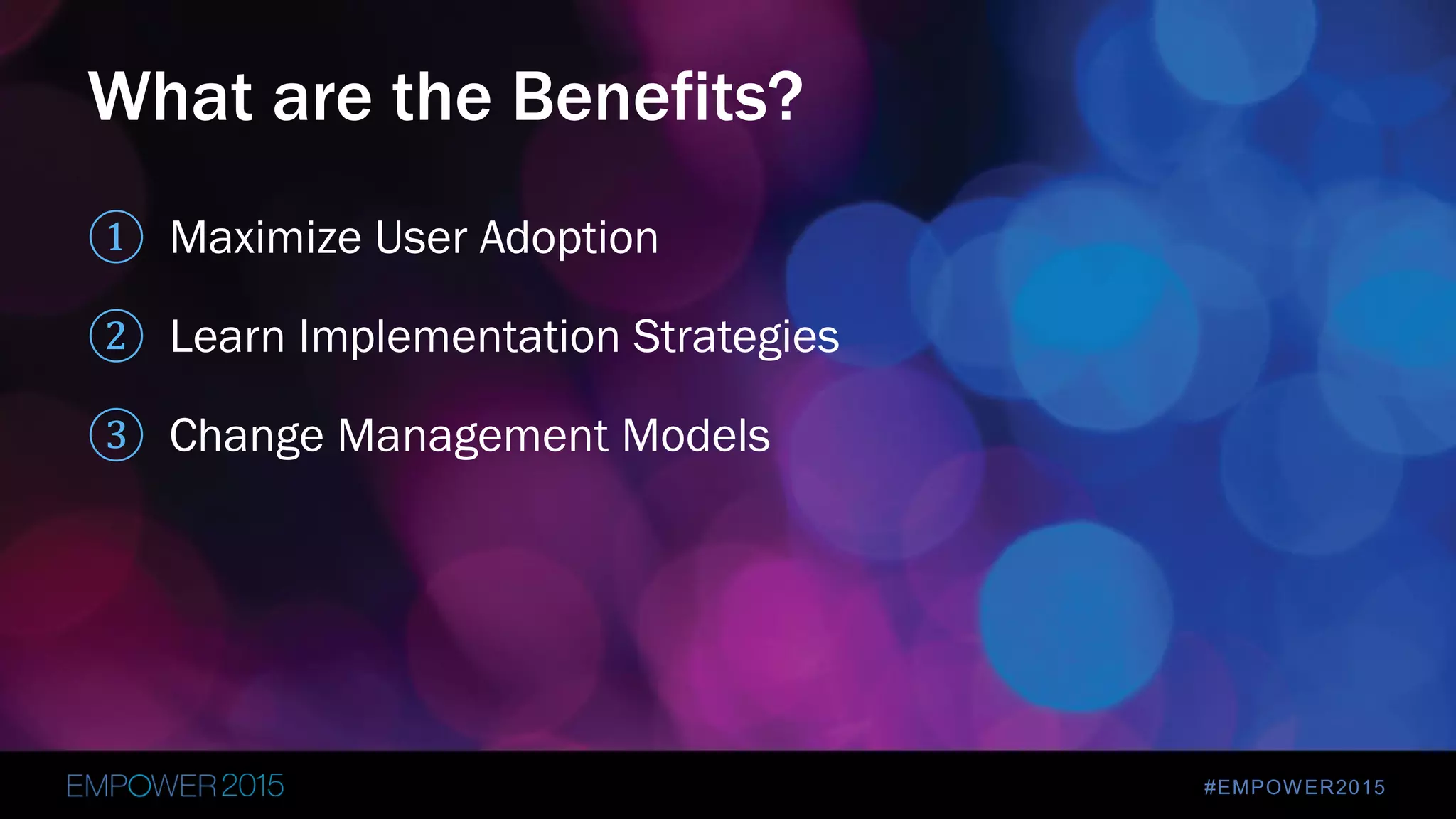 #EMPOWER2015
① Maximize User Adoption
② Learn Implementation Strategies
③ Change Management Models
What are the Benefits?
 