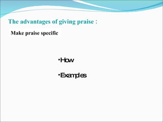 The advantages of giving praise : Make praise specific How Examples