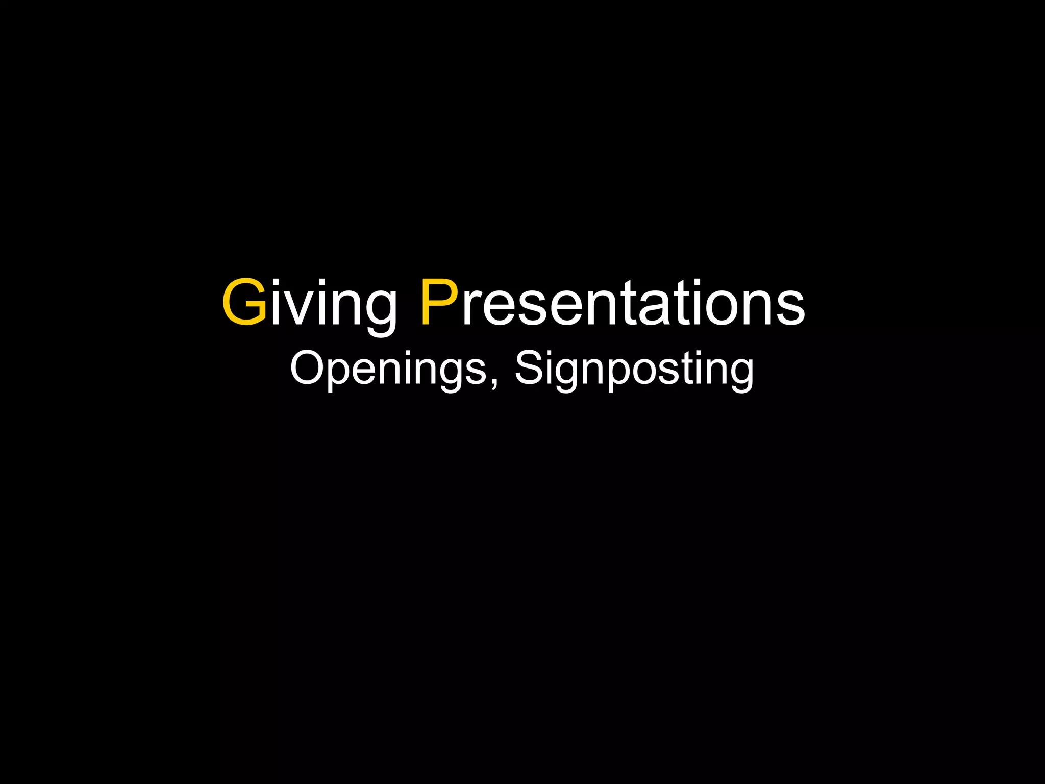Giving Presentations
Openings, Signposting