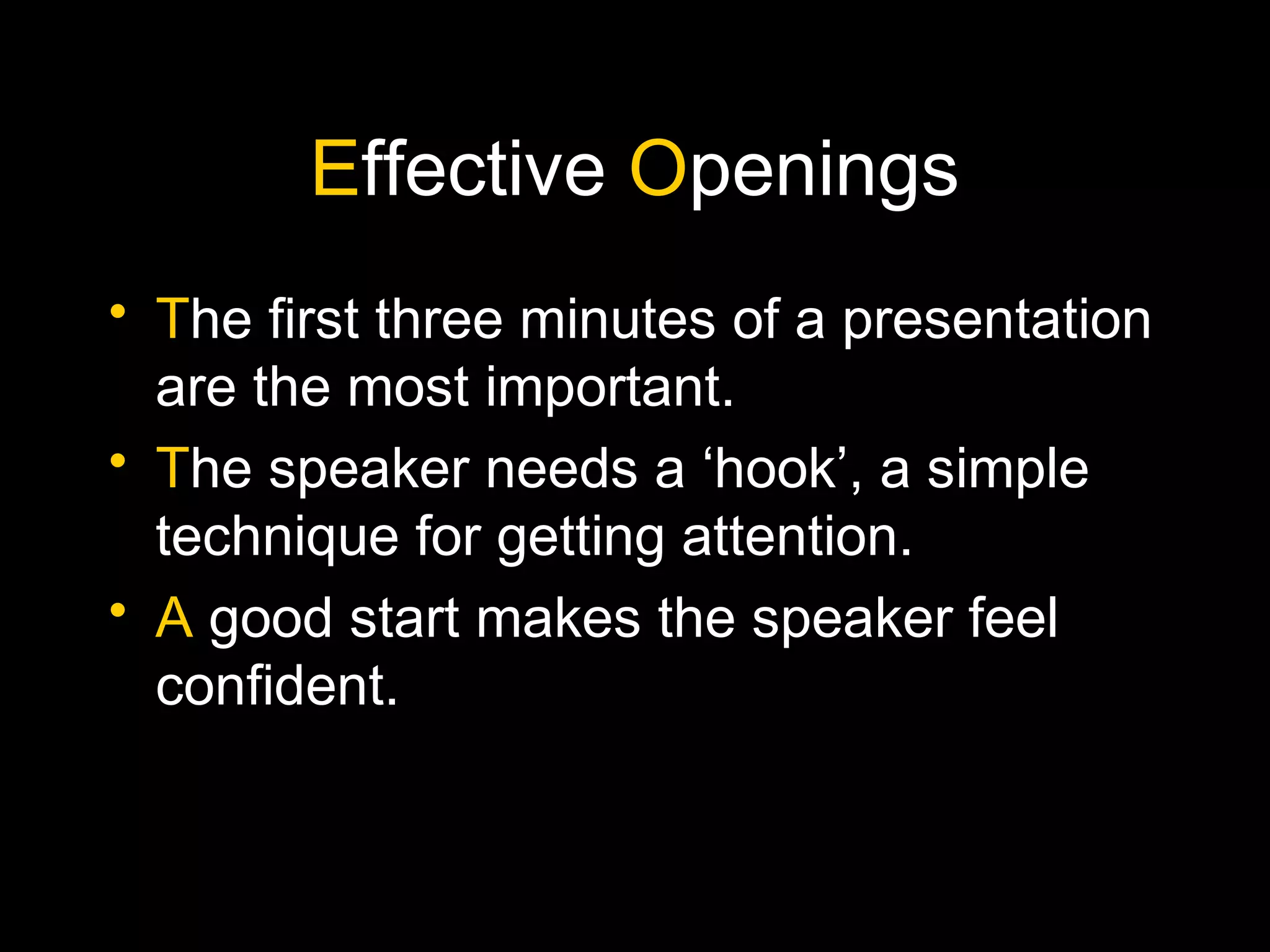 Effective Openings
• The first three minutes of a presentation
are the most important.
• The speaker needs a ‘hook’, a simple
technique for getting attention.
• A good start makes the speaker feel
confident.