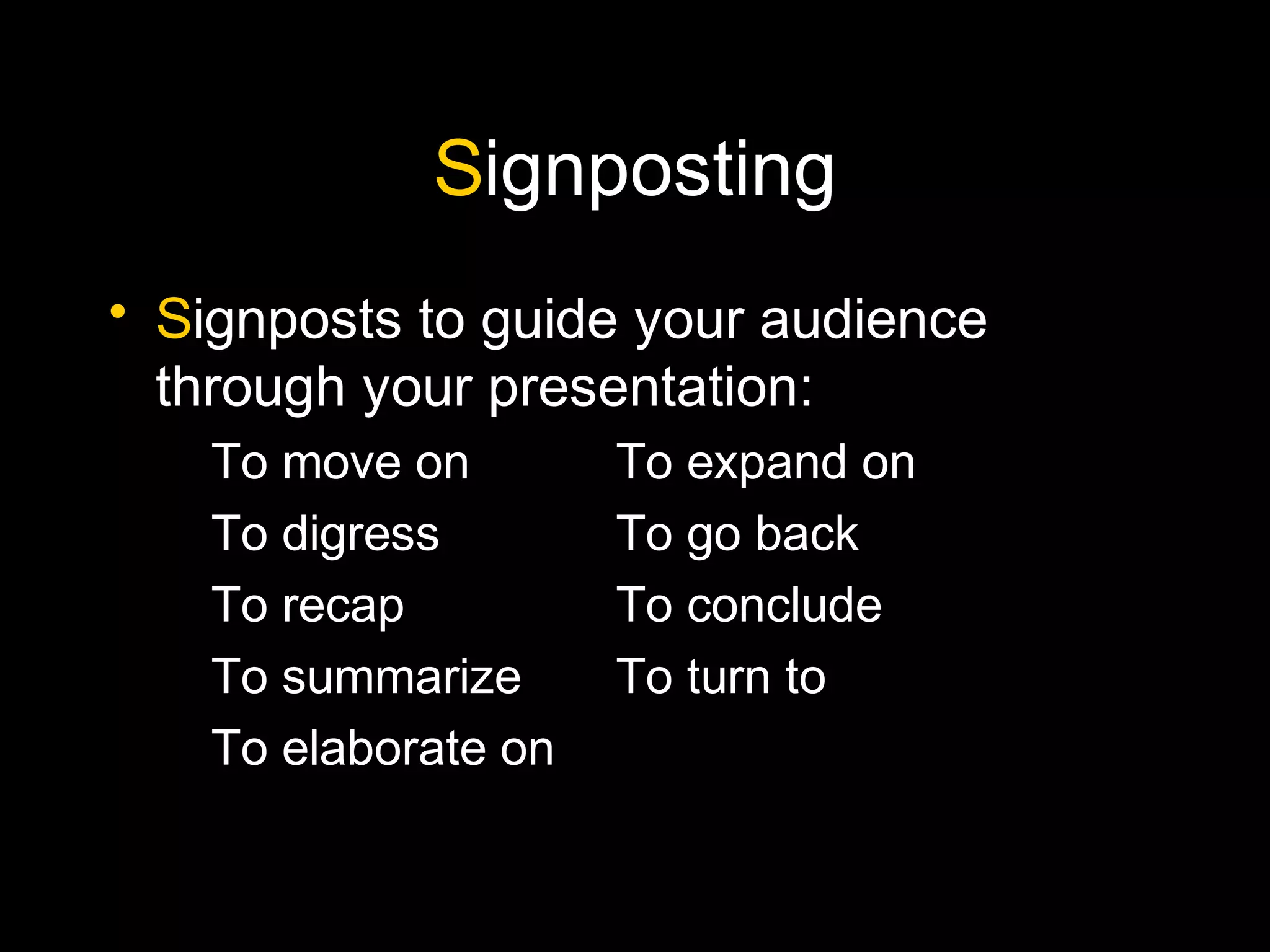 Signposting
• Signposts to guide your audience
through your presentation:
To move on To expand on
To digress To go back
To recap To conclude
To summarize To turn to
To elaborate on