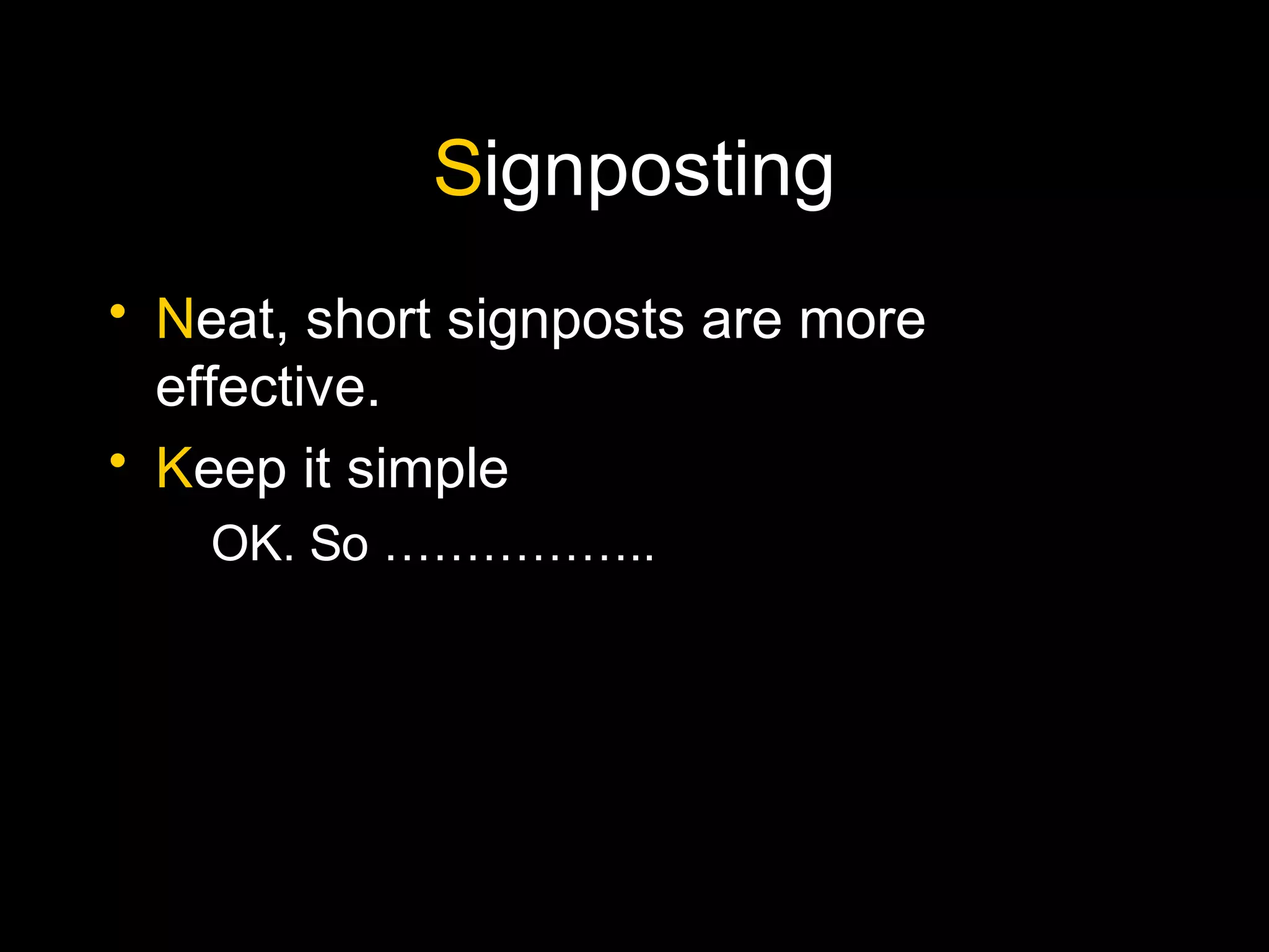 Signposting
• Neat, short signposts are more
effective.
• Keep it simple
OK. So ……………..