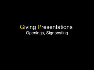 Giving Presentations
  Openings, Signposting
 