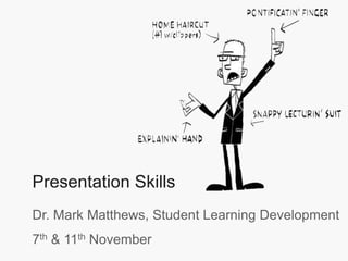 Presentation Skills
Dr. Mark Matthews, Student Learning Development
7th & 11th November
 