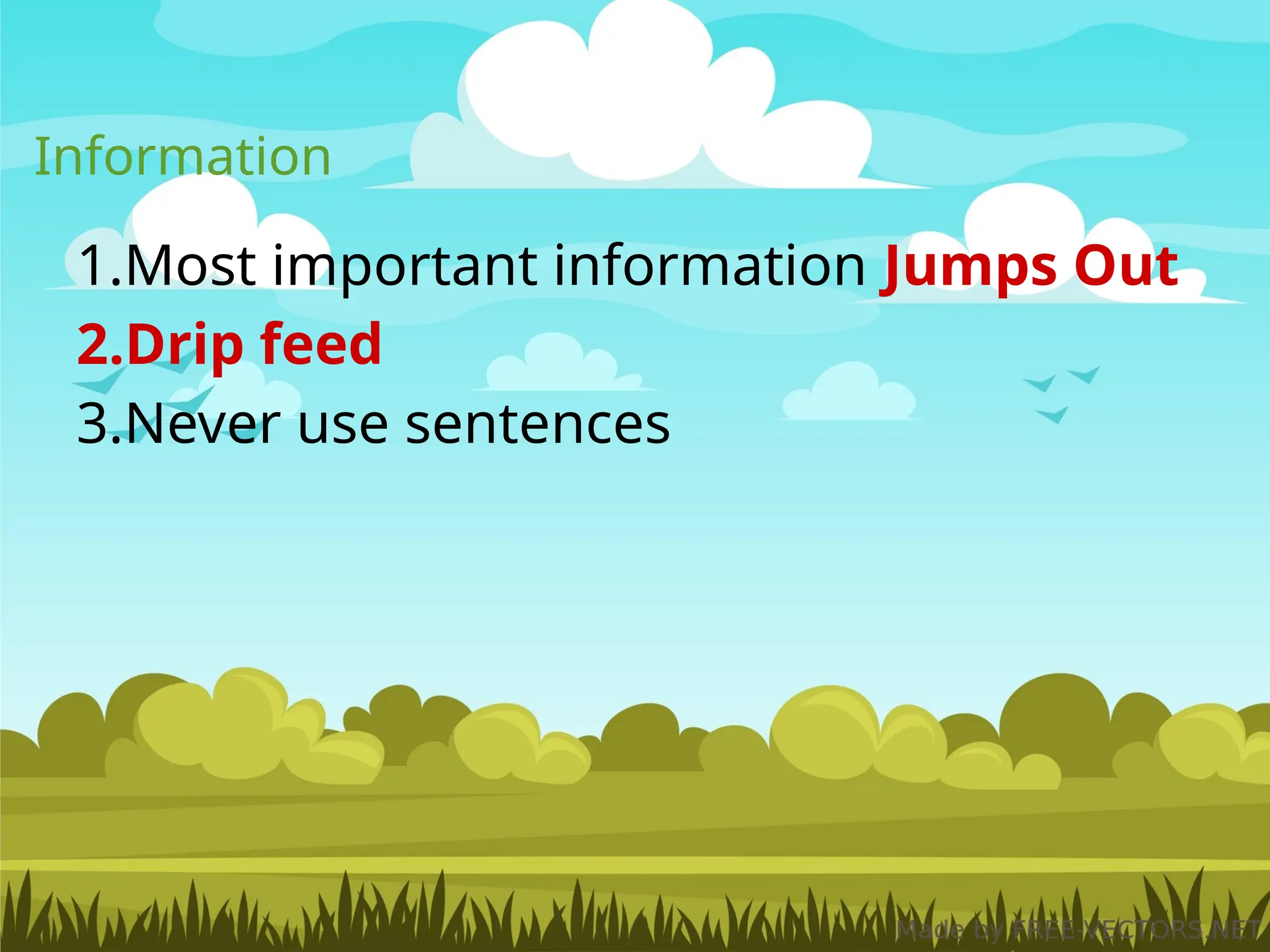 Information
1.Most important information Jumps Out
2.Drip feed
3.Never use sentences
 