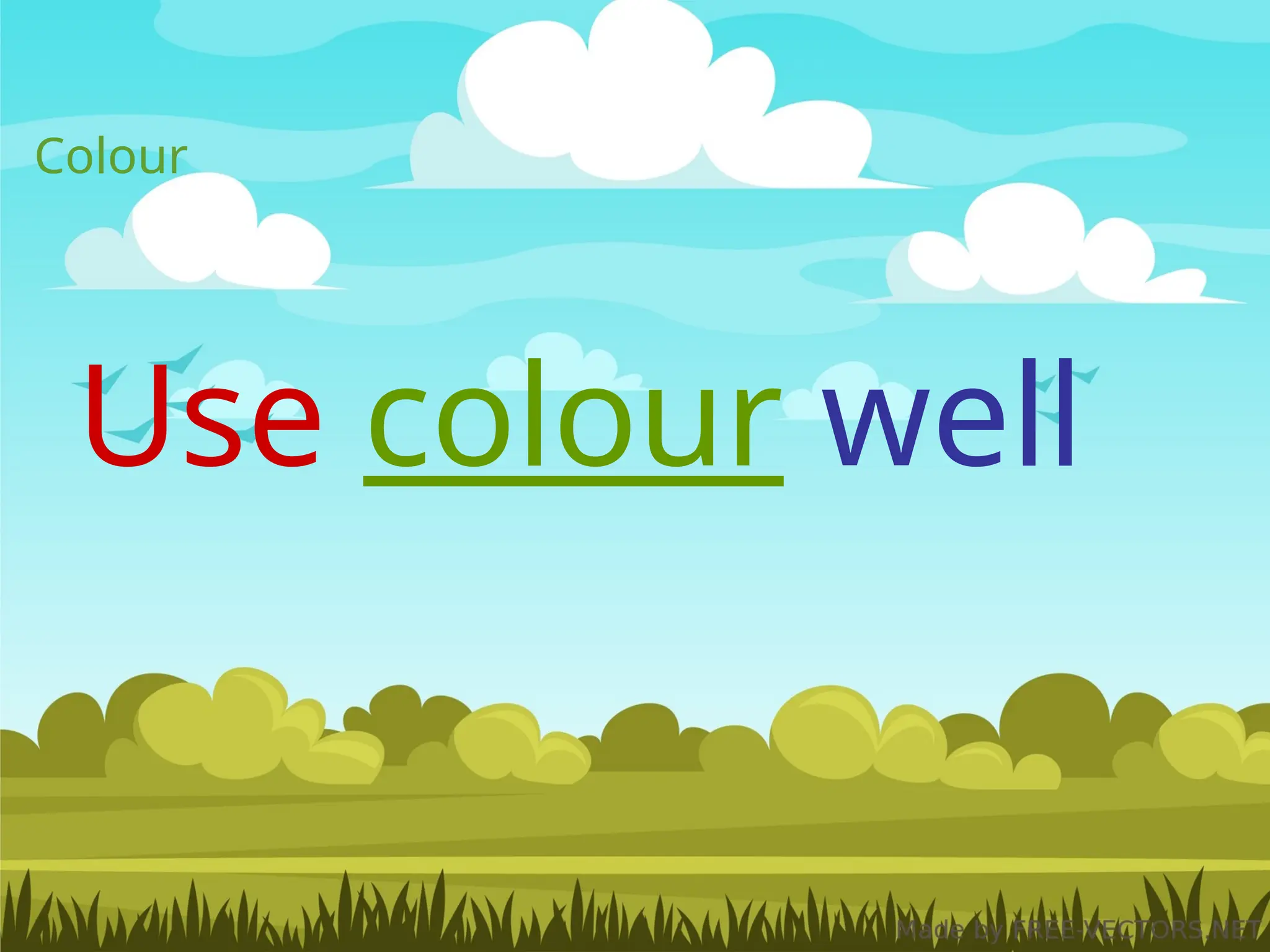 Colour
Use colour well
 