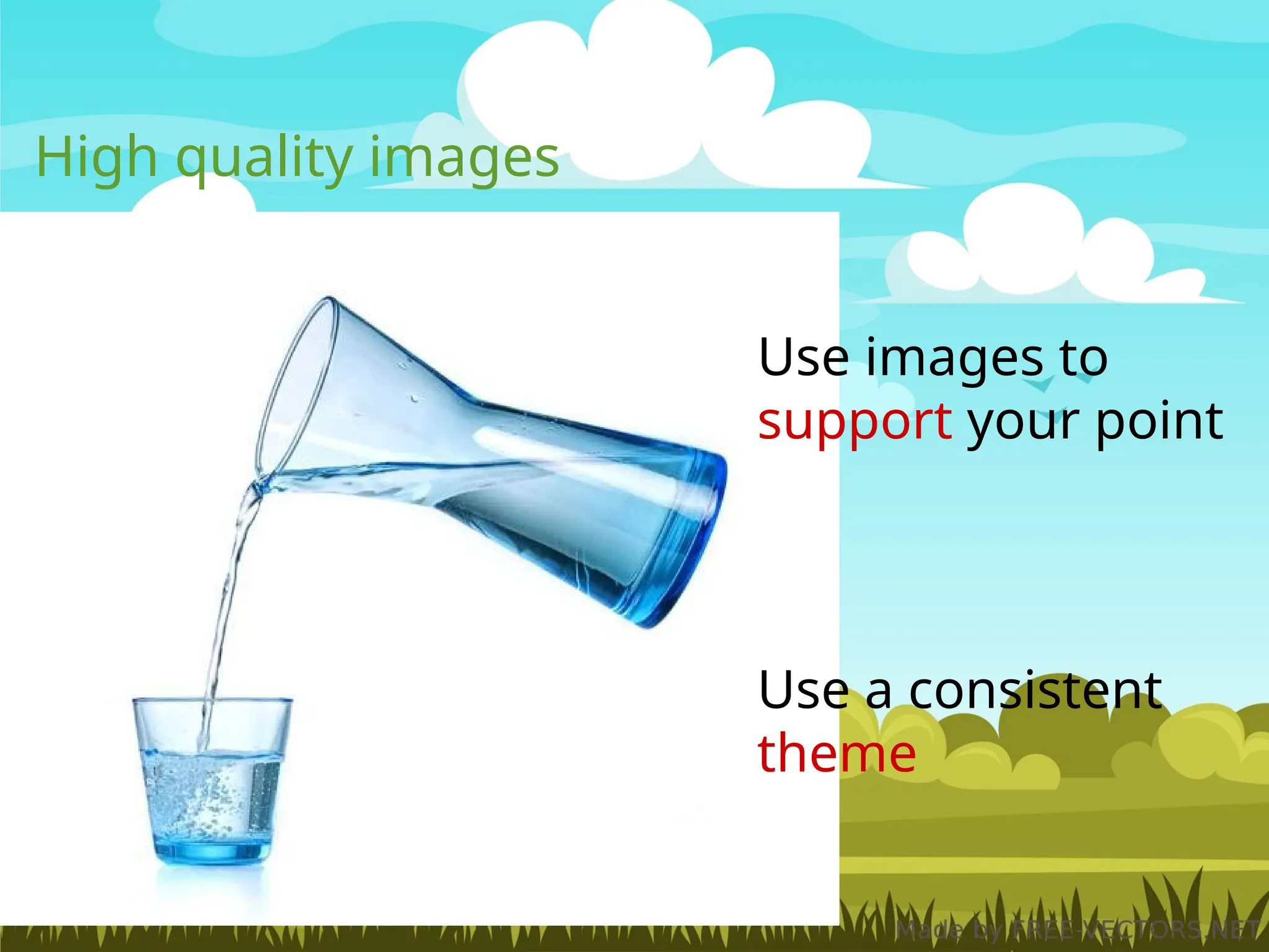 High quality images
Use images to
support your point
Use a consistent
theme
 