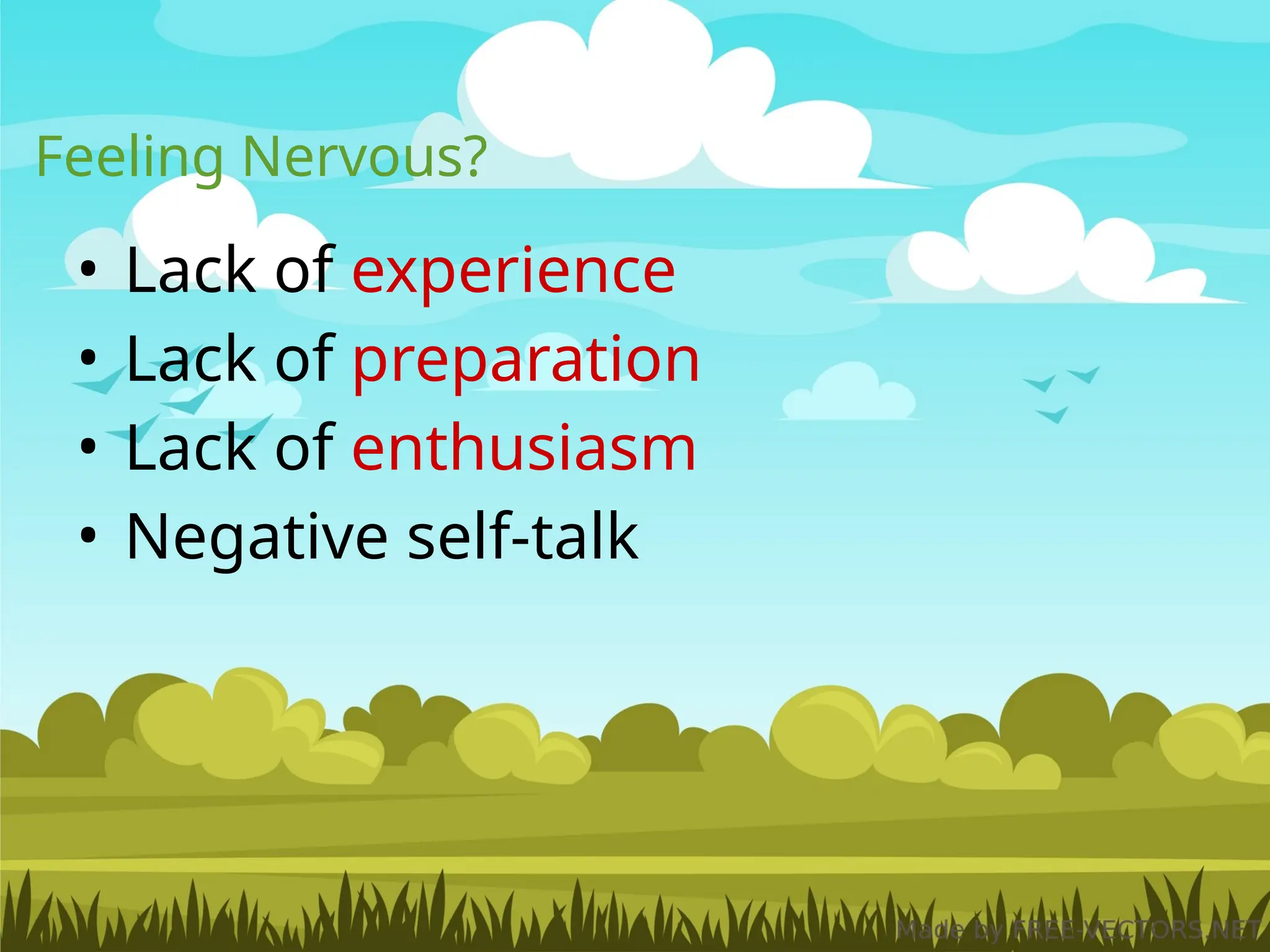 • Lack of experience
• Lack of preparation
• Lack of enthusiasm
• Negative self-talk
Feeling Nervous?
 