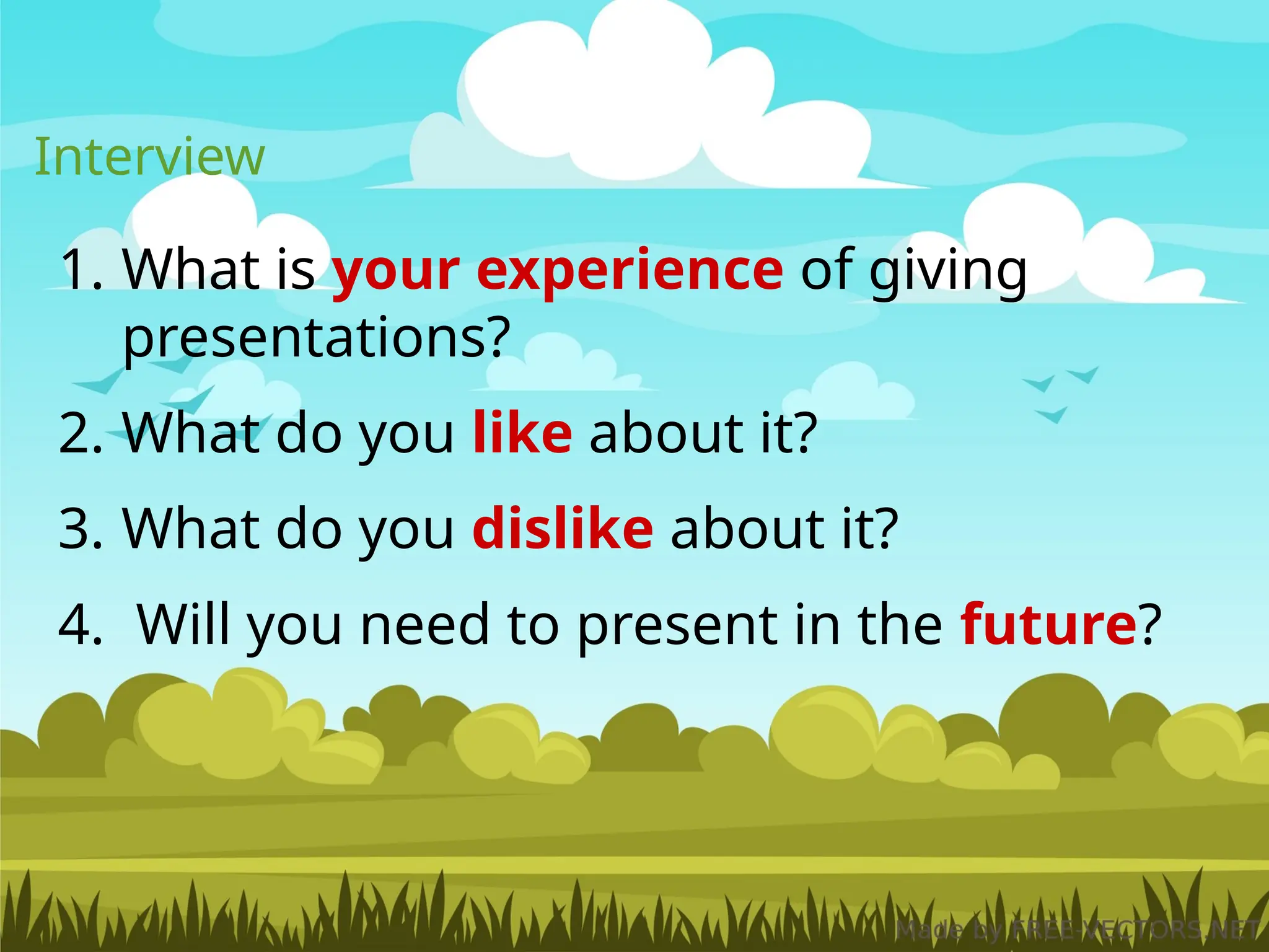 Interview
1. What is your experience of giving
presentations?
2. What do you like about it?
3. What do you dislike about it?
4. Will you need to present in the future?
 
