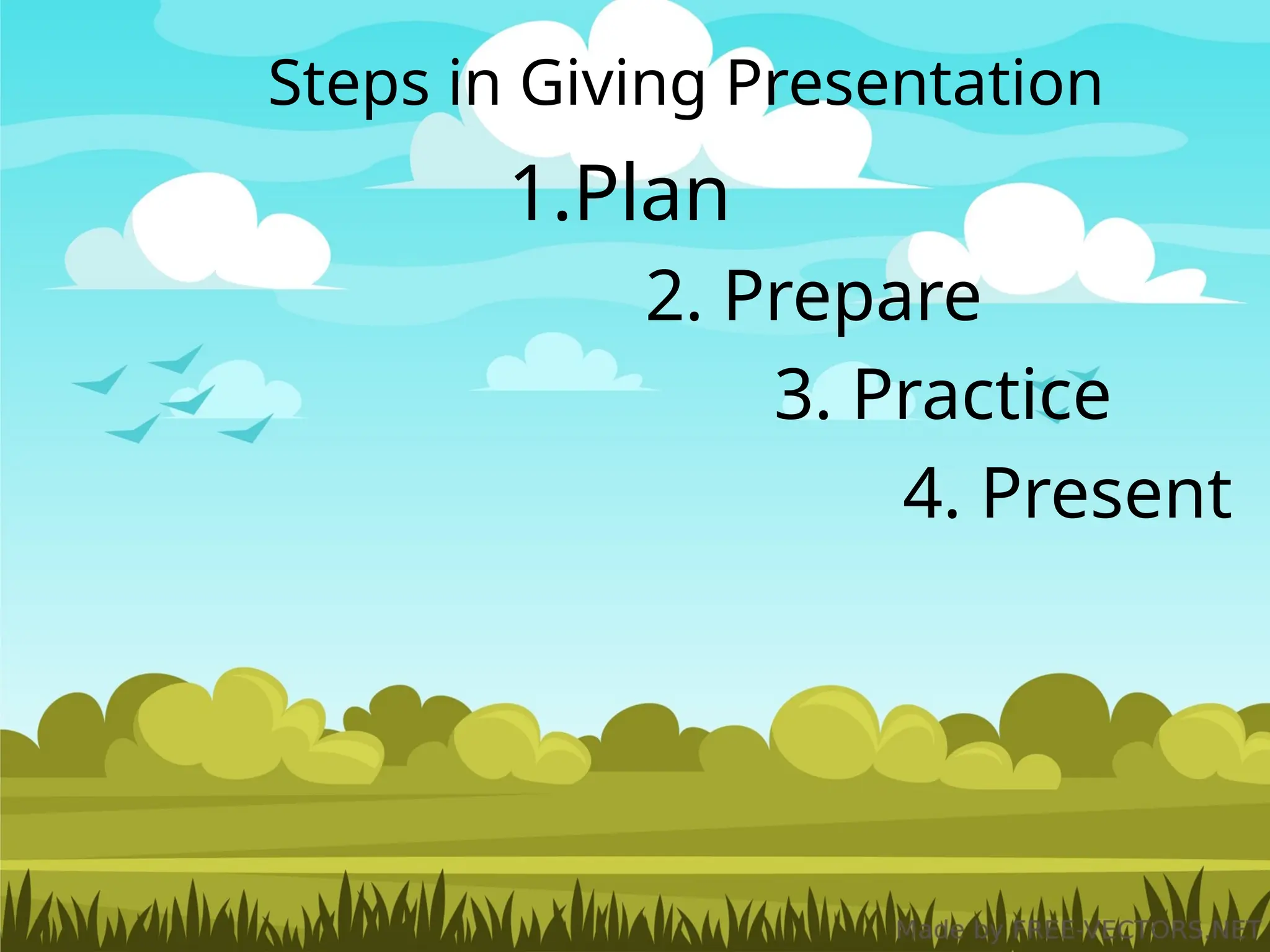 1.Plan
2. Prepare
3. Practice
4. Present
Steps in Giving Presentation
 