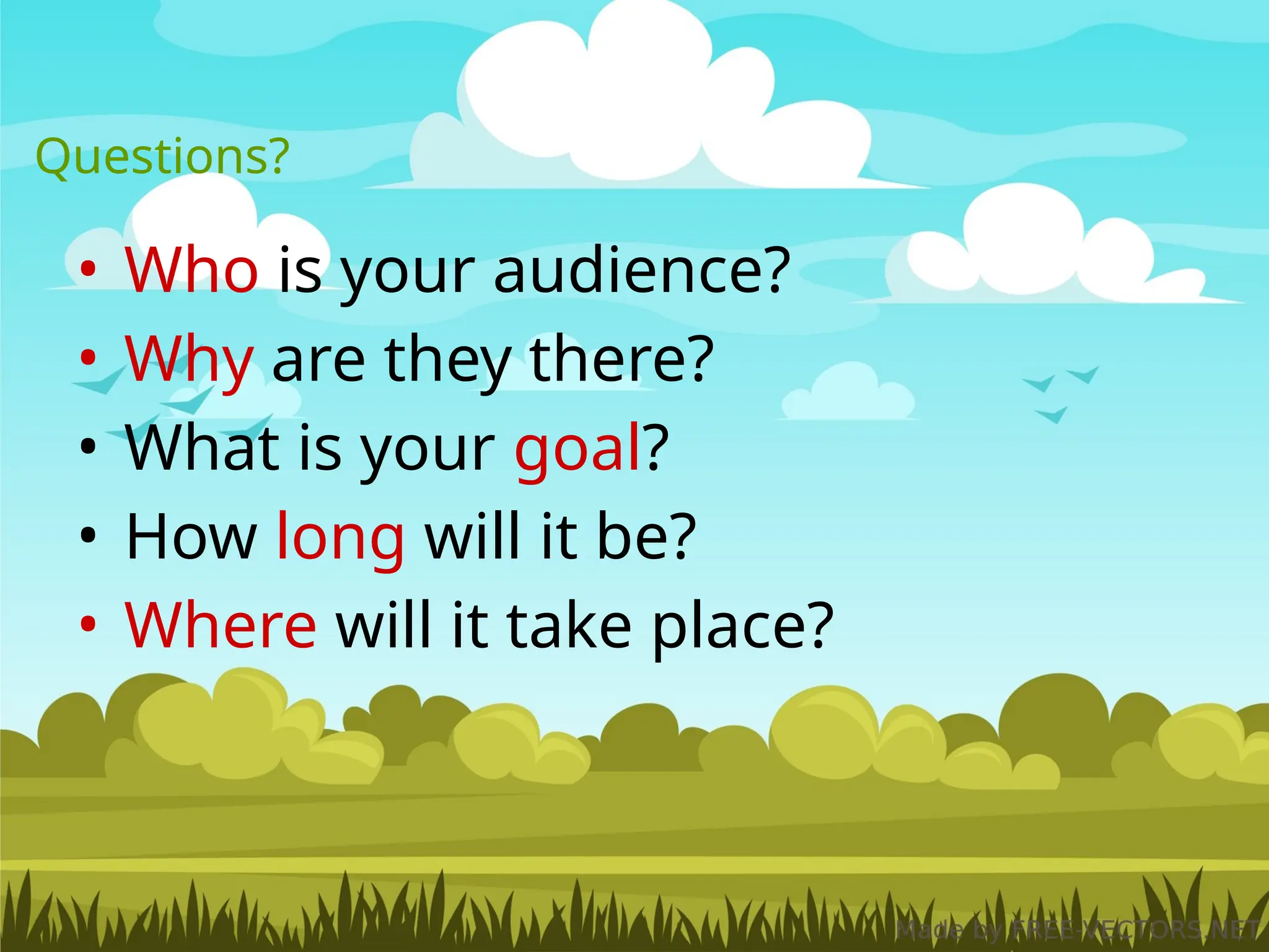 • Who is your audience?
• Why are they there?
• What is your goal?
• How long will it be?
• Where will it take place?
Questions?
 