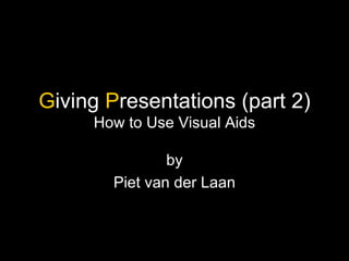 G iving  P resentations (part 2) How to Use Visual Aids by Piet van der Laan 