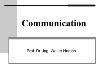 Communication

 Prof. Dr.-Ing. Walter Harsch
 