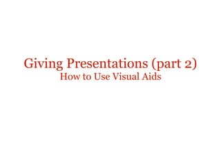 Giving Presentations (part 2)
      How to Use Visual Aids
 