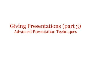 Giving Presentations (part 3)
 Advanced Presentation Techniques
 