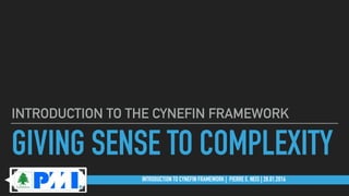 INTRODUCTION TO CYNEFIN FRAMEWORK | PIERRE E. NEIS | 28.01.2016
GIVING SENSE TO COMPLEXITY
INTRODUCTION TO THE CYNEFIN FRAMEWORK
 