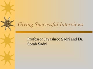 Giving Successful Interviews
Professor Jayashree Sadri and Dr.
Sorab Sadri
 