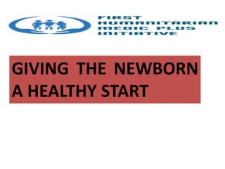 GIVING THE NEWBORN
A HEALTHY START
 