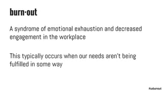 burn·out
A syndrome of emotional exhaustion and decreased
engagement in the workplace
This typically occurs when our needs...