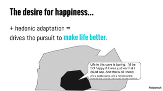 The desire for happiness...
+ hedonic adaptation =
drives the pursuit to make life better.
This is WAY better than not
hav...