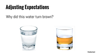 Adjusting Expectations
Its not water at all
(its bourbon… now I want bourbon)
#uxburnout
 