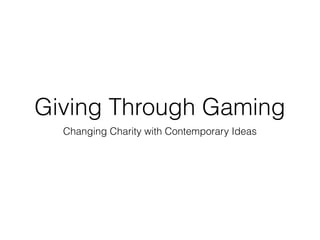 Giving Through Gaming
Changing Charity with Contemporary Ideas
 