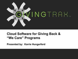 Cloud Software for Giving Back &
“We Care” Programs
Presented by: Karrie Hungerford
 