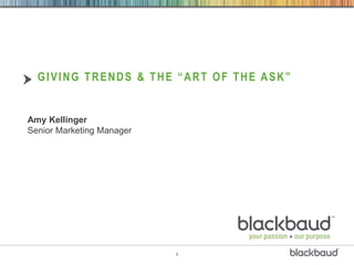 GIVING TRENDS & THE “ART OF THE ASK”


Amy Kellinger
Senior Marketing Manager




                           1
 