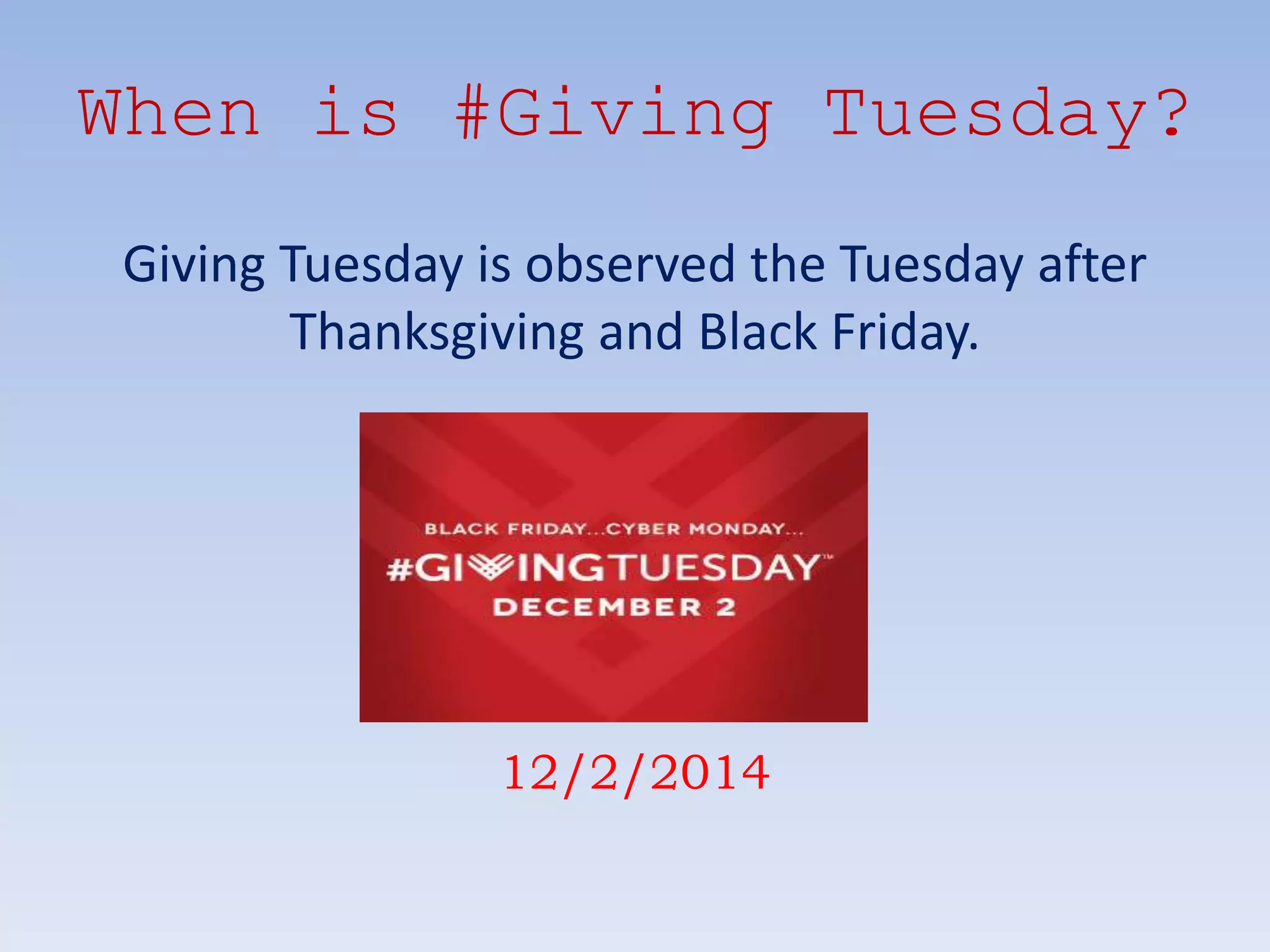 When is #Giving Tuesday?
Giving Tuesday is observed the Tuesday after
Thanksgiving and Black Friday.
12/2/2014