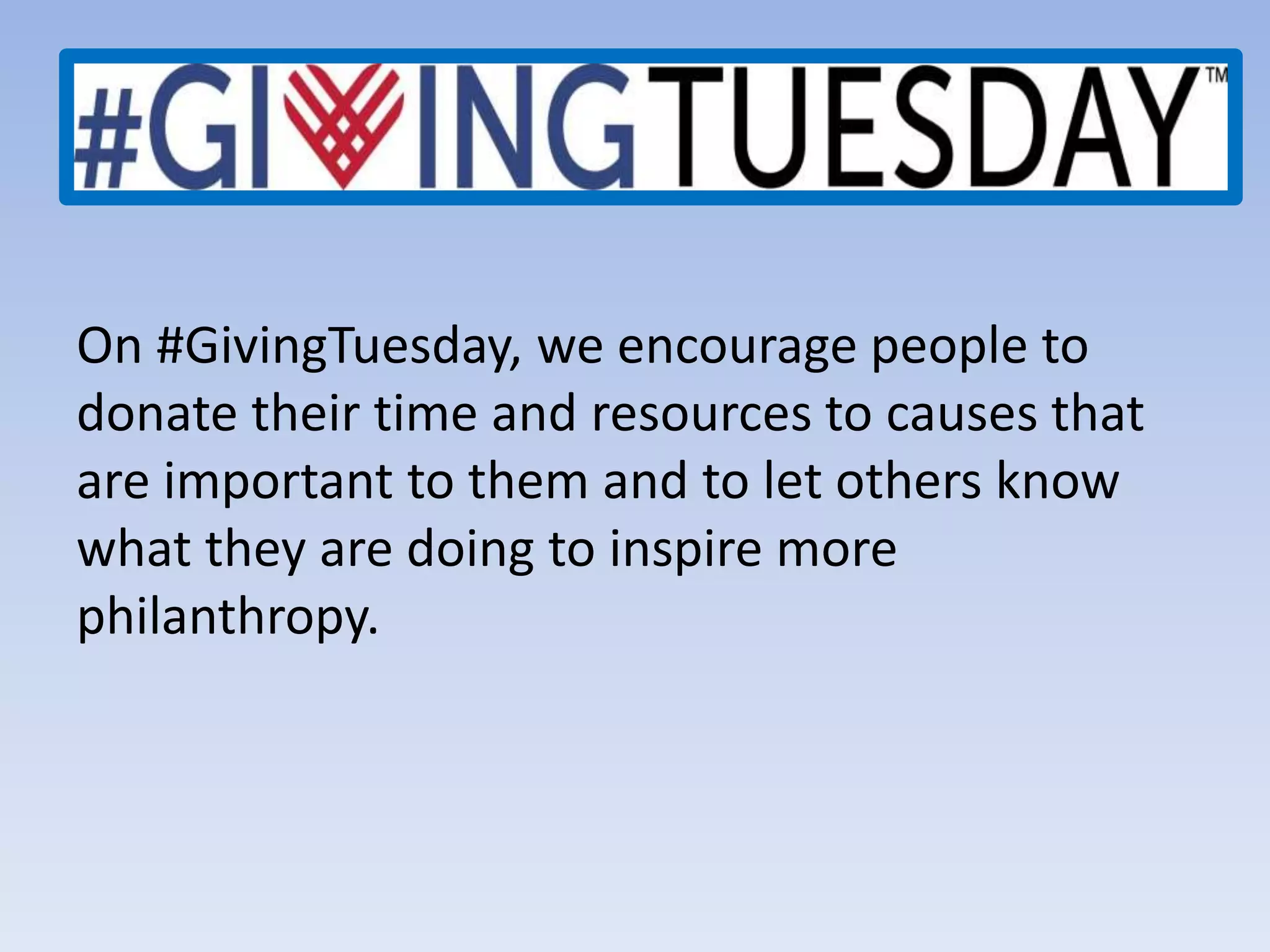 On #GivingTuesday, we encourage people to
donate their time and resources to causes that
are important to them and to let others know
what they are doing to inspire more
philanthropy.