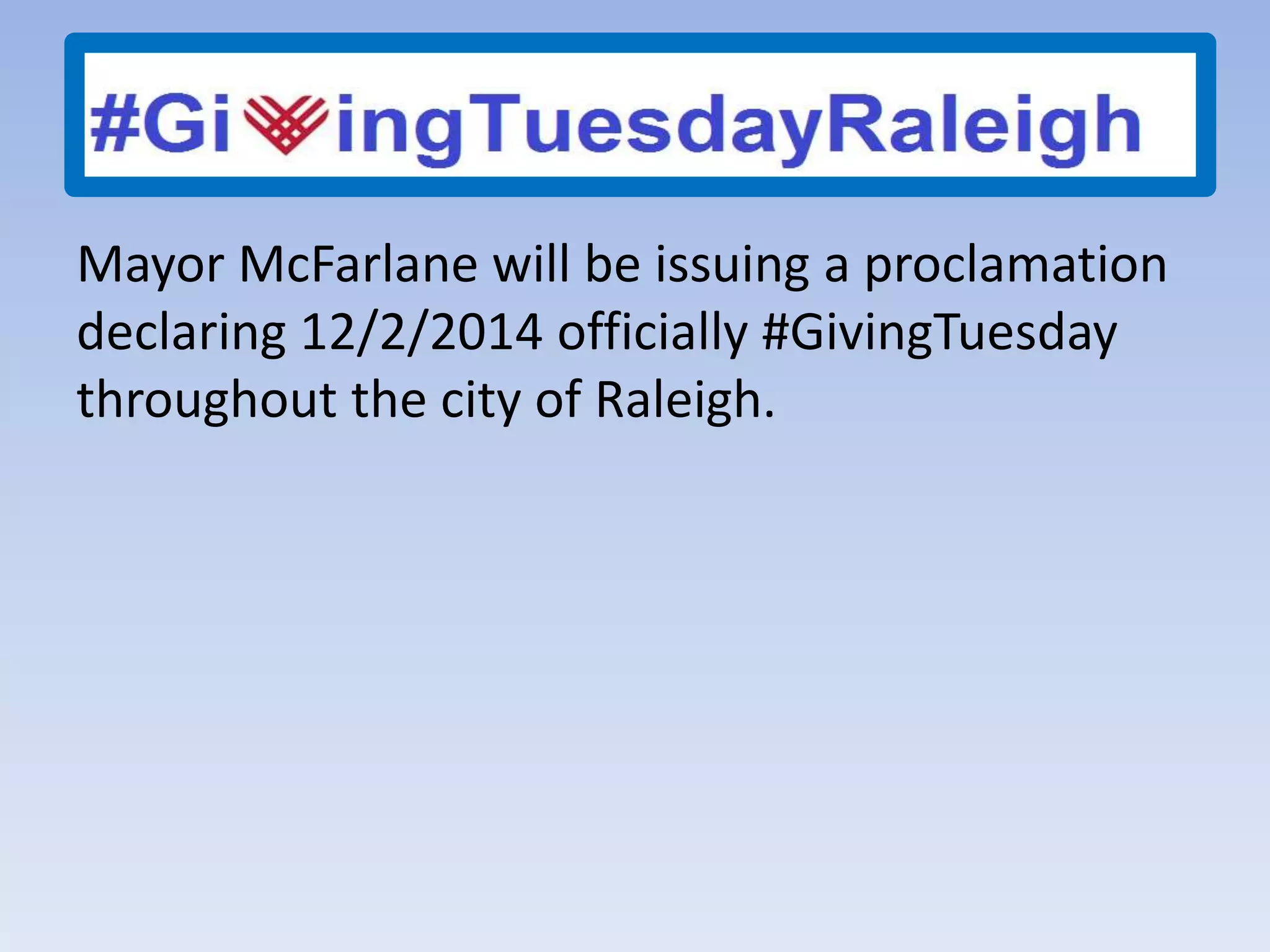 Mayor McFarlane will be issuing a proclamation
declaring 12/2/2014 officially #GivingTuesday
throughout the city of Raleigh.