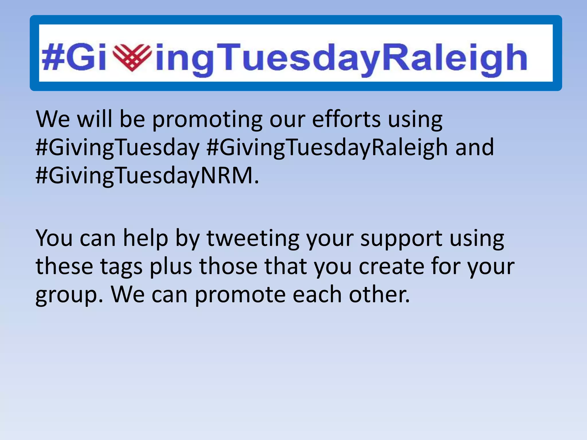 We will be promoting our efforts using
#GivingTuesday #GivingTuesdayRaleigh and
#GivingTuesdayNRM.
You can help by tweeting your support using
these tags plus those that you create for your
group. We can promote each other.