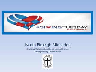 North Raleigh Ministries 
Building Relationships|Empowering Change 
Strengthening Communities 
 