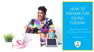 HOW TO
PREPARE FOR
GIVING
TUESDAY
CHISA PENNIX-BROWN, MBA
NC’S #1 SMALL BUSINESS FACILITATOR
LADYBIZNESS.COM
 