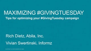 MAXIMIZING #GIVINGTUESDAY 
Tips for optimizing your #GivingTuesday campaign 
© COPYRIGHT ALL RIGHTS RESERVED 2014 ABILA 
Rich Dietz, Abila, Inc. 
Vivian Swertinski, Informz 
© COPYRIGHT ALL RIGHTS RESERVED 2014 ABILA 
 