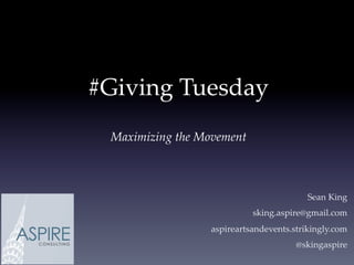 #Giving Tuesday
Maximizing the Movement
Sean King
sking.aspire@gmail.com
aspireartsandevents.strikingly.com
@skingaspire
 