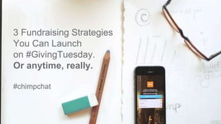 3 Fundraising Strategies 
You Can Launch 
on #GivingTuesday. 
Or anytime, really. 
#chimpchat 
 