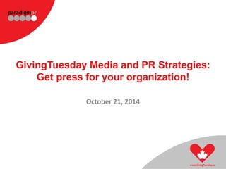 GivingTuesday Media and PR Strategies: 
Get press for your organization! 
October 21, 2014 
 