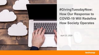 #GivingTuesdayNow:
How Our Response to
COVID-19 Will Redefine
How Society Operates
April 23, 2020
 