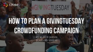 #GIVINGTUESDAY
How to Plan a GivingTuesday
Crowdfunding Campaign
Rob WU, CEO of CAUSEVOX
@causevox // @robjwu
 