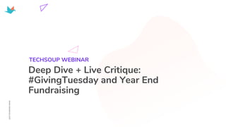 Deep Dive + Live Critique:
#GivingTuesday and Year End
Fundraising
TECHSOUP WEBINAR
 