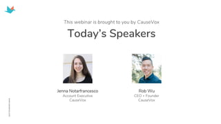 Today’s Speakers
This webinar is brought to you by CauseVox
Rob Wu
CEO + Founder
CauseVox
Jenna Notarfrancesco
Account Executive
CauseVox
 
