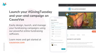 Launch your #GivingTuesday
and year-end campaign on
CauseVox
Easily design, launch, and manage
your fundraising campaigns using
our powerful online fundraising
software.
Learn more and get started at
causevox.com
 