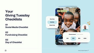 17
Your
Giving Tuesday
Checklists
01
Social Media Checklist
02
Fundraising Checklist
03
Day of Checklist
Giving Tuesday Playbook
 